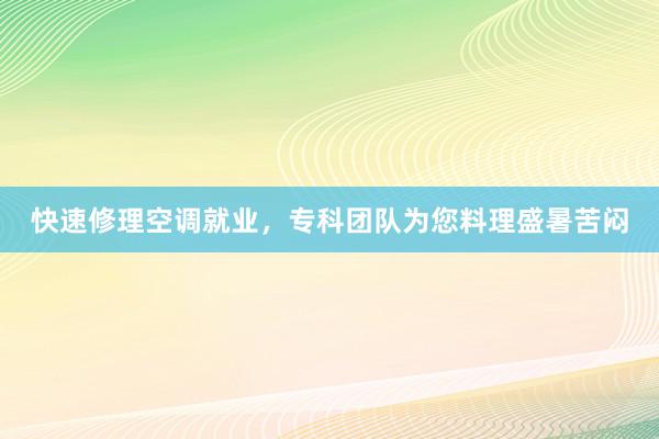 快速修理空调就业，专科团队为您料理盛暑苦闷