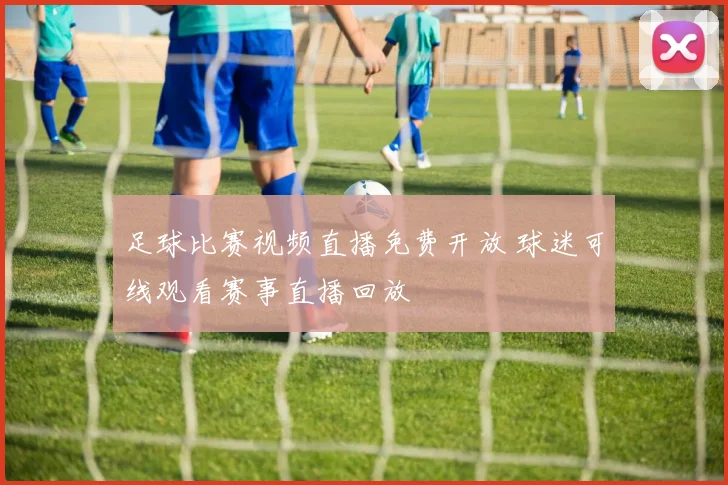 足球比赛视频直播免费开放 球迷可线观看赛事直播回放