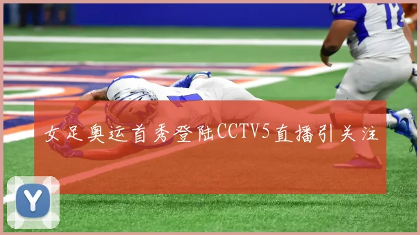 女足奥运首秀登陆CCTV5直播引关注