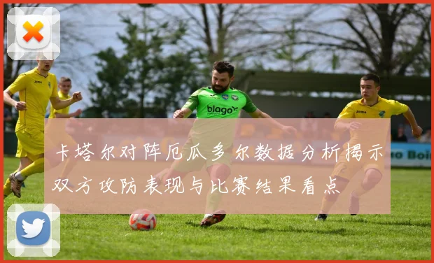 卡塔尔对阵厄瓜多尔数据分析揭示双方攻防表现与比赛结果看点