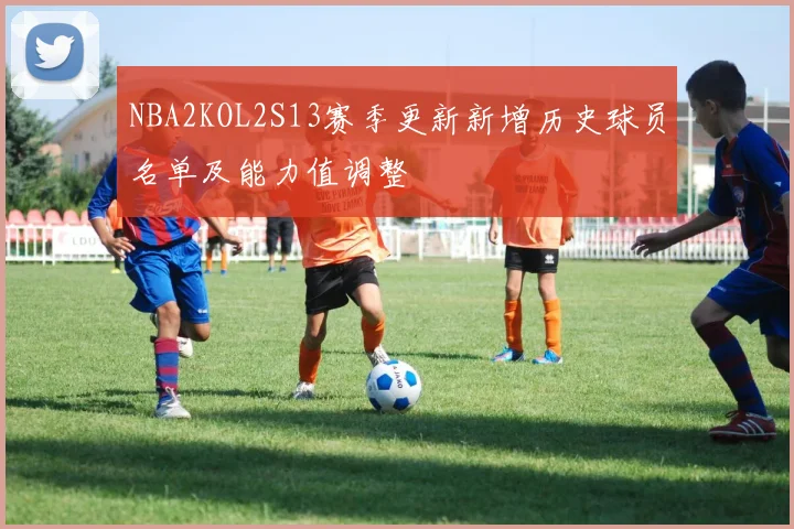 NBA2KOL2S13赛季更新新增历史球员名单及能力值调整
