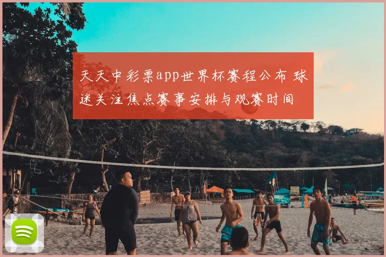 天天中彩票app世界杯赛程公布 球迷关注焦点赛事安排与观赛时间