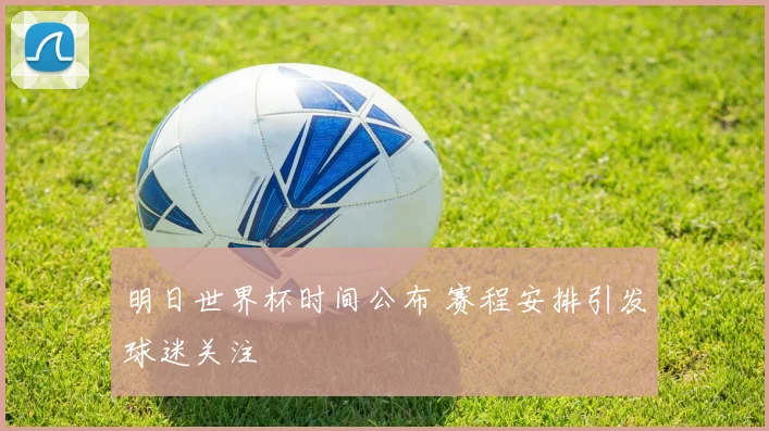 明日世界杯时间公布 赛程安排引发球迷关注