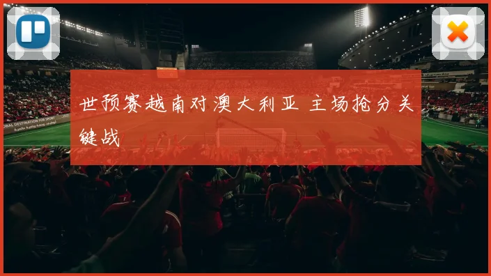 世预赛越南对澳大利亚 主场抢分关键战