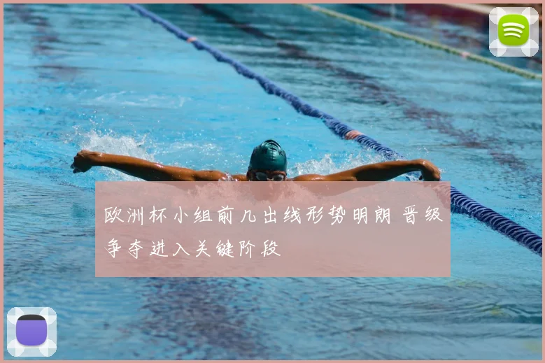 欧洲杯小组前几出线形势明朗 晋级争夺进入关键阶段