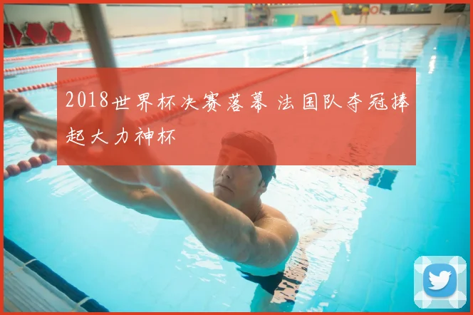 2018世界杯决赛落幕 法国队夺冠捧起大力神杯