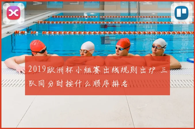 2019欧洲杯小组赛出线规则出炉 三队同分时按什么顺序排名