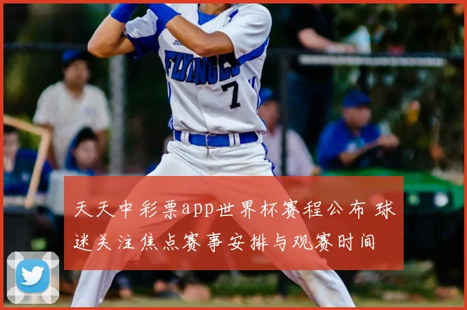 天天中彩票app世界杯赛程公布 球迷关注焦点赛事安排与观赛时间