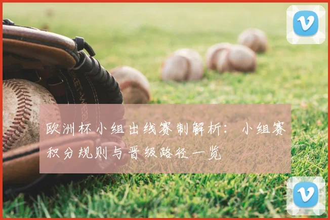 欧洲杯小组出线赛制解析：小组赛积分规则与晋级路径一览