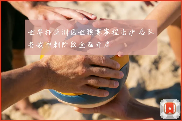 世界杯亚洲区世预赛赛程出炉 各队备战冲刺阶段全面开启