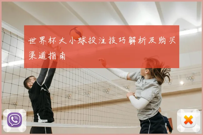 世界杯大小球投注技巧解析及购买渠道指南