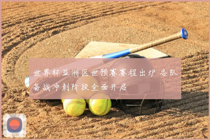 世界杯亚洲区世预赛赛程出炉 各队备战冲刺阶段全面开启