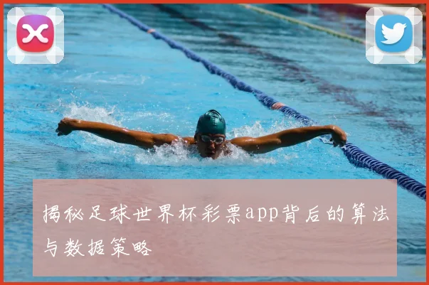 揭秘足球世界杯彩票app背后的算法与数据策略