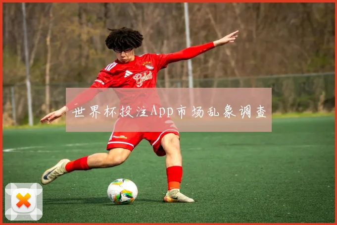 世界杯投注App市场乱象调查