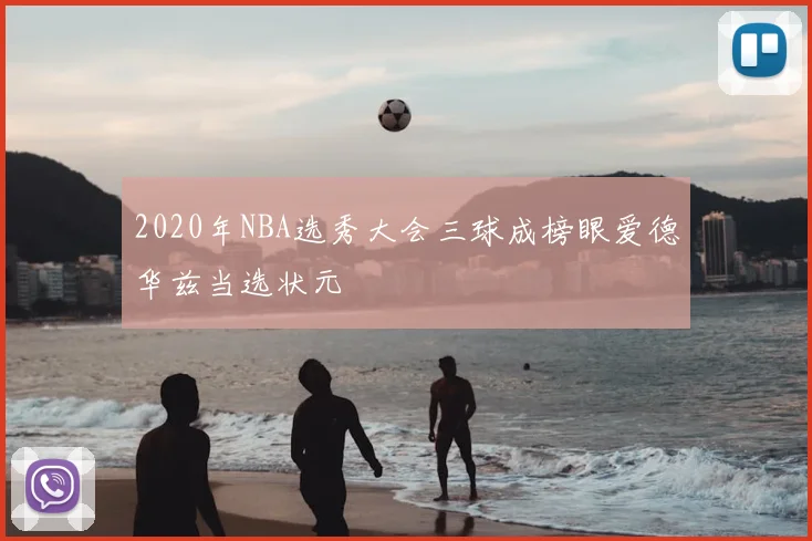 2020年NBA选秀大会三球成榜眼爱德华兹当选状元