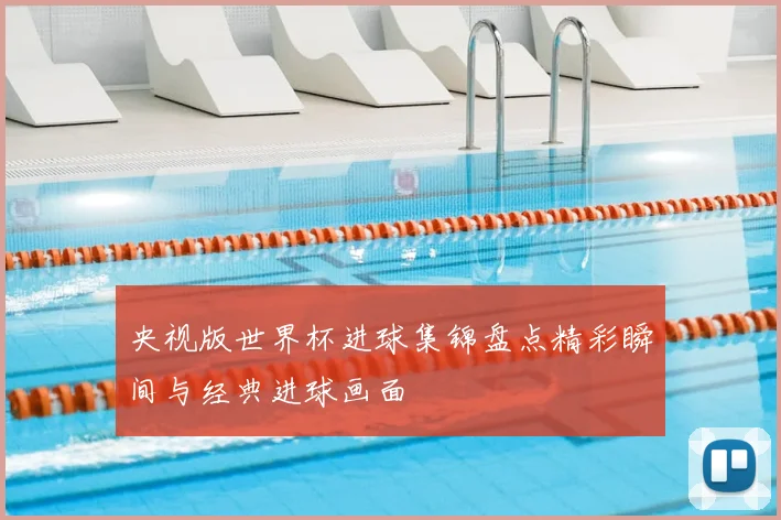 央视版世界杯进球集锦盘点精彩瞬间与经典进球画面