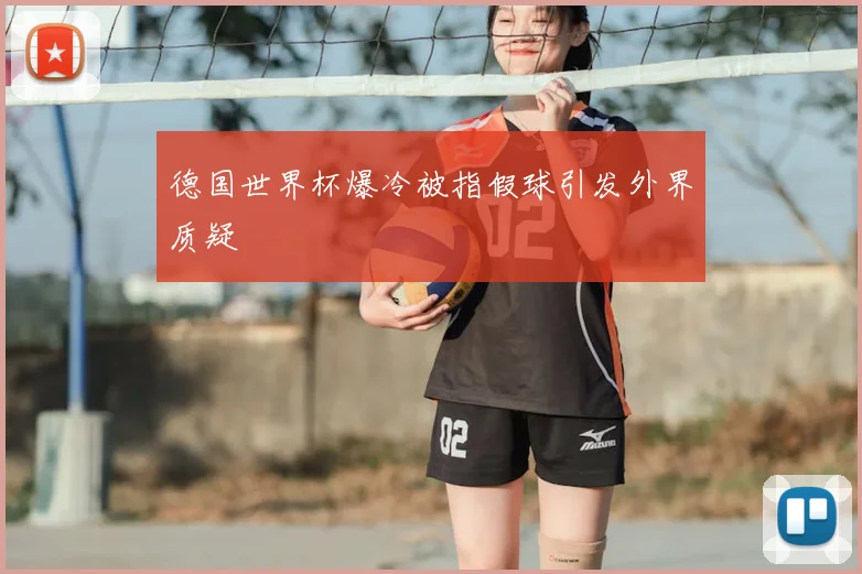 德国世界杯爆冷被指假球引发外界质疑