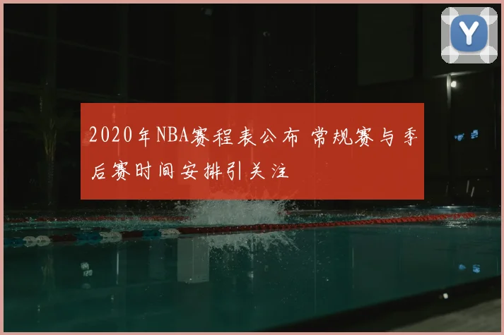 2020年NBA赛程表公布 常规赛与季后赛时间安排引关注