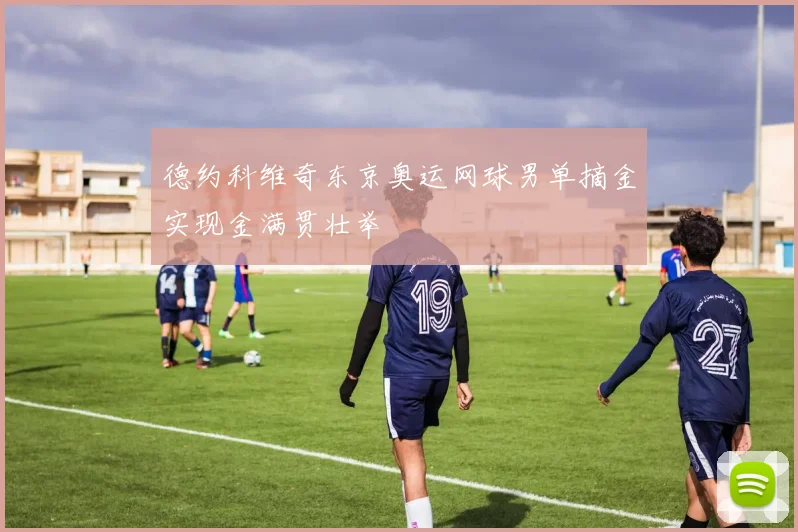 德约科维奇东京奥运网球男单摘金实现金满贯壮举