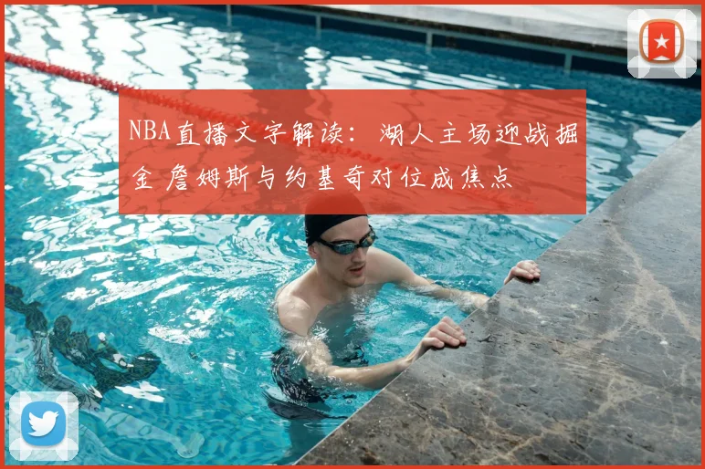 NBA直播文字解读：湖人主场迎战掘金 詹姆斯与约基奇对位成焦点
