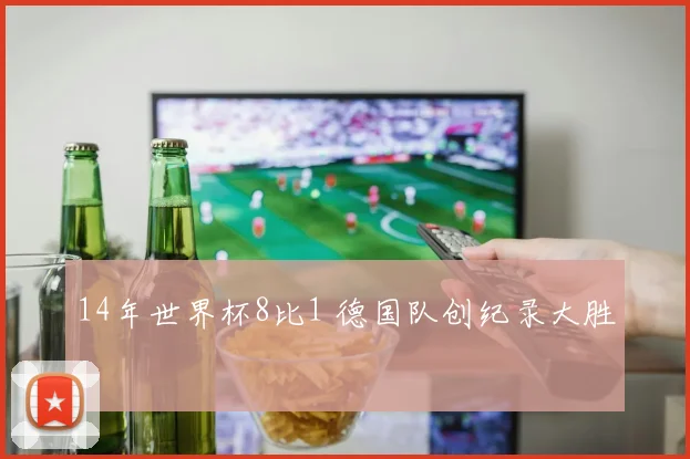 14年世界杯8比1 德国队创纪录大胜