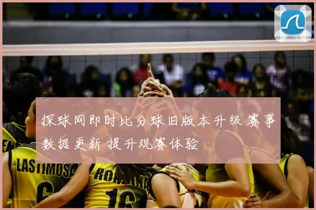 探球网即时比分球旧版本升级 赛事数据更新 提升观赛体验