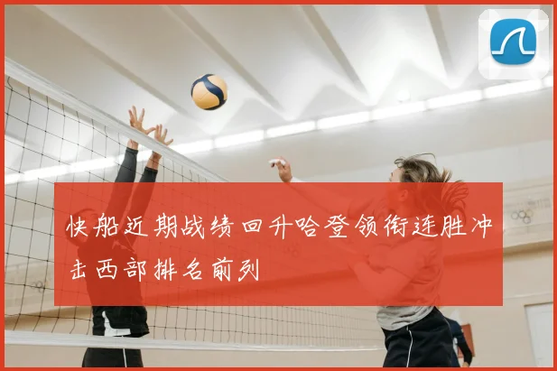 快船近期战绩回升哈登领衔连胜冲击西部排名前列