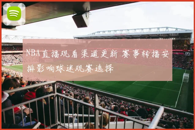 NBA直播观看渠道更新 赛事转播安排影响球迷观赛选择