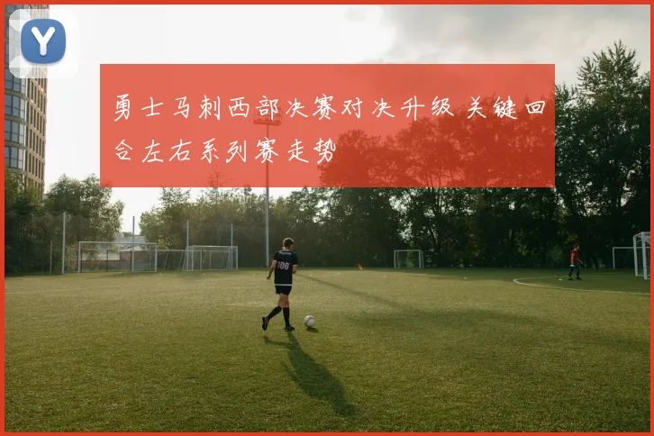 勇士马刺西部决赛对决升级 关键回合左右系列赛走势