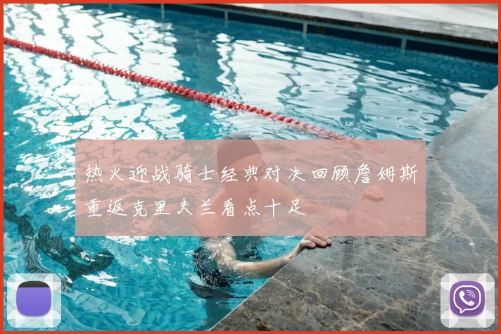 热火迎战骑士经典对决回顾詹姆斯重返克里夫兰看点十足