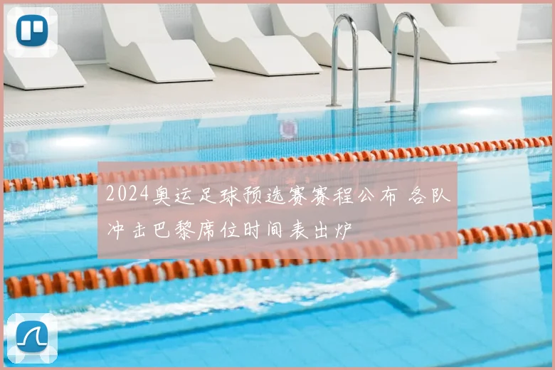 2024奥运足球预选赛赛程公布 各队冲击巴黎席位时间表出炉