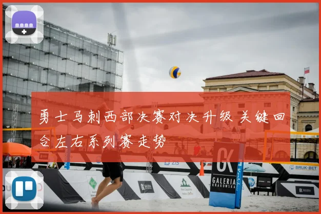 勇士马刺西部决赛对决升级 关键回合左右系列赛走势