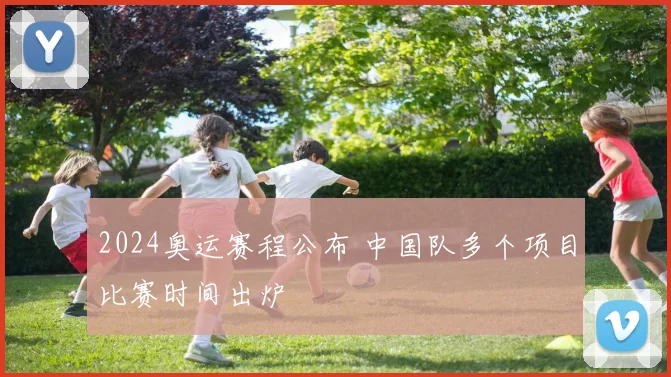 2024奥运赛程公布 中国队多个项目比赛时间出炉