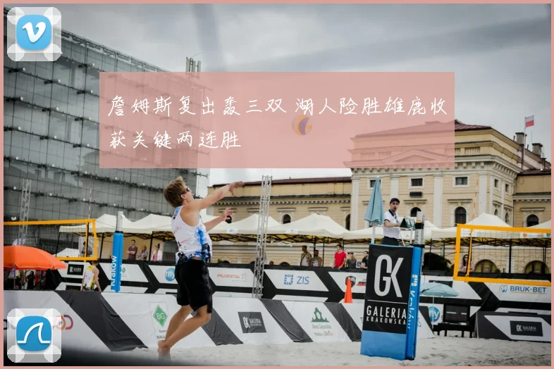 詹姆斯复出轰三双 湖人险胜雄鹿收获关键两连胜