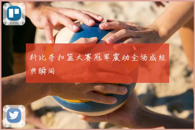 科比夺扣篮大赛冠军震动全场成经典瞬间