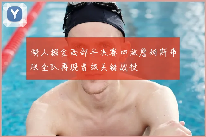 湖人掘金西部半决赛回放詹姆斯串联全队再现晋级关键战役