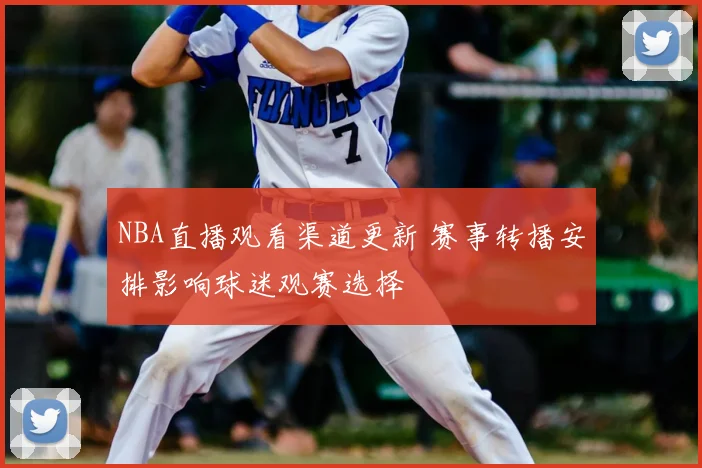NBA直播观看渠道更新 赛事转播安排影响球迷观赛选择