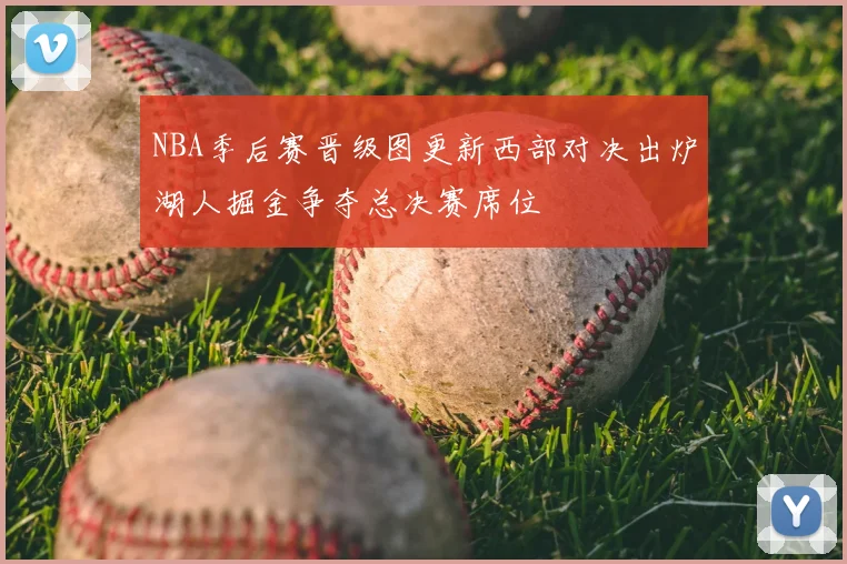 NBA季后赛晋级图更新西部对决出炉湖人掘金争夺总决赛席位