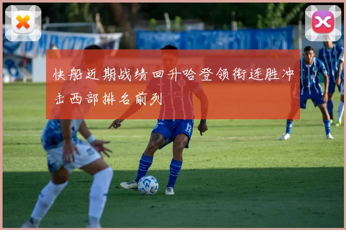 快船近期战绩回升哈登领衔连胜冲击西部排名前列