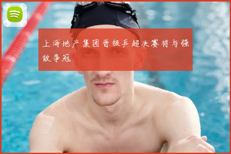 上海地产集团晋级乒超决赛将与强敌争冠